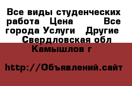 Все виды студенческих работа › Цена ­ 100 - Все города Услуги » Другие   . Свердловская обл.,Камышлов г.